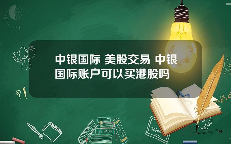 中银国际 美股交易 中银国际账户可以买港股吗